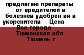 предлагаю препараты  от вредителей и болезней,удобрен6ия и укоренители. › Цена ­ 300 - Все города  »    . Тюменская обл.,Тюмень г.